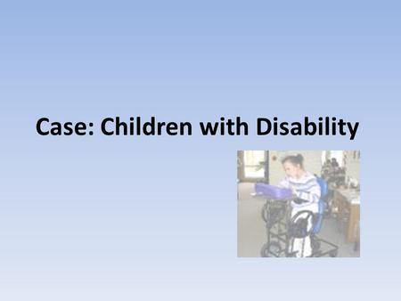 Case: Children with Disability. Case J.R. 3 y/o boy Stiffness when crying Tiptoe walking.