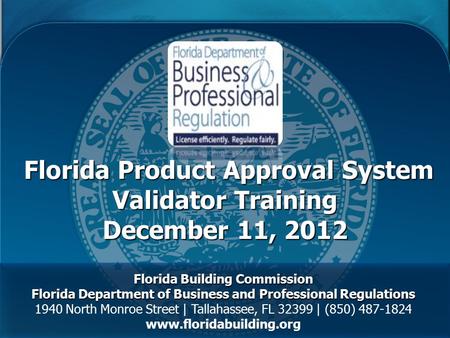 Florida Product Approval System Validator Training December 11, 2012 Florida Product Approval System Validator Training December 11, 2012 Florida Building.