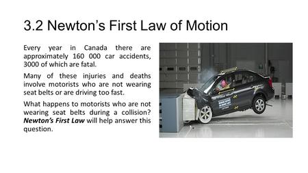 3.2 Newton’s First Law of Motion Every year in Canada there are approximately 160 000 car accidents, 3000 of which are fatal. Many of these injuries and.