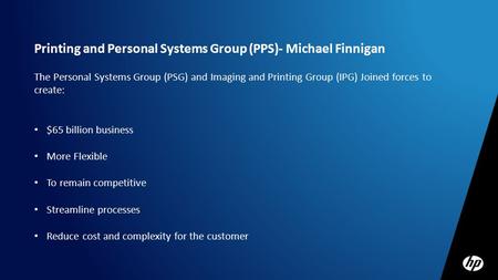 Printing and Personal Systems Group (PPS)- Michael Finnigan The Personal Systems Group (PSG) and Imaging and Printing Group (IPG) Joined forces to create: