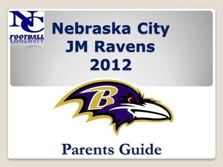 Nebraska City JM Ravens 2012 Parents Guide. Basic Philosophy Teamwork Sportsmanship Courage Strength Loyalty Confidence Through all of these building.