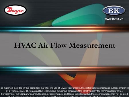Www.hvac.vn HVAC Air Flow Measurement The materials included in this compilation are for the use of Dwyer Instruments, Inc. potential customers and current.