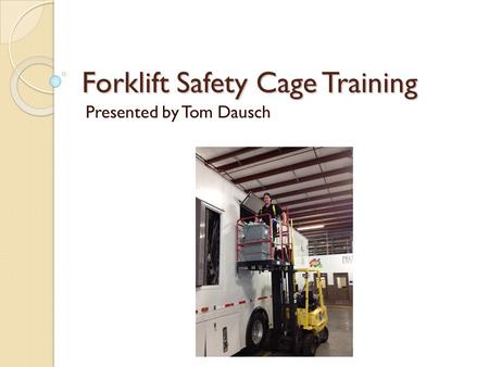 Forklift Safety Cage Training Presented by Tom Dausch.