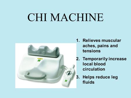 CHI MACHINE 1.Relieves muscular aches, pains and tensions 2.Temporarily increase local blood circulation 3.Helps reduce leg fluids.