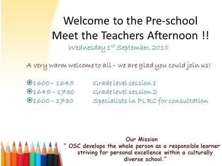Welcome to the Pre-school Meet the Teachers Afternoon !! Our Mission “ OSC develops the whole person as a responsible learner striving for personal excellence.