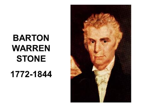 BARTON WARREN STONE 1772-1844. 1772Born at Port Tobacco, Maryland, December 24. His mother was a member of the church of England but later became a Methodist.