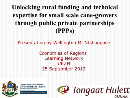 TONGAAT HULETT Unlocking rural funding and technical expertise for small scale cane-growers through public private partnerships (PPPs) Presentation by.