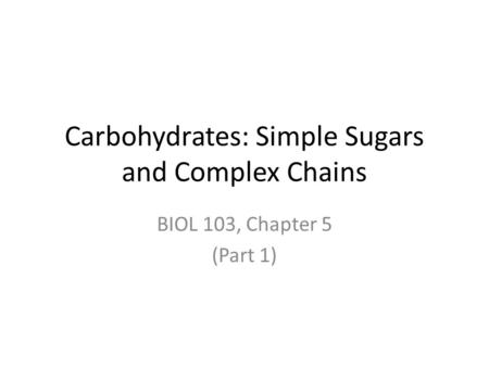 Carbohydrates: Simple Sugars and Complex Chains BIOL 103, Chapter 5 (Part 1)