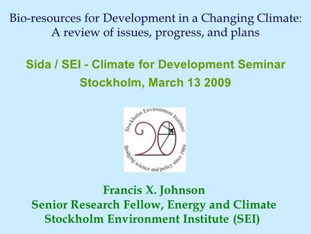Francis X. Johnson Senior Research Fellow, Energy and Climate Stockholm Environment Institute (SEI) Sida / SEI - Climate for Development Seminar Stockholm,
