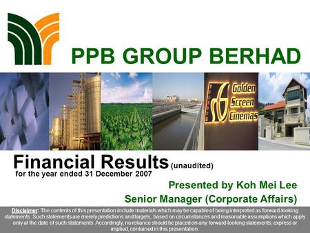 1 PPB GROUP BERHAD Financial Results (unaudited) Presented by Koh Mei Lee Senior Manager (Corporate Affairs) Disclaimer: The contents of this presentation.