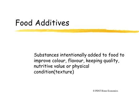 Food Additives Substances intentionally added to food to improve colour, flavour, keeping quality, nutritive value or physical condition(texture) © PDST.