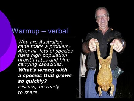 Warmup – verbal Why are Australian cane toads a problem? After all, lots of species have high population growth rates and high carrying capacities. What’s.