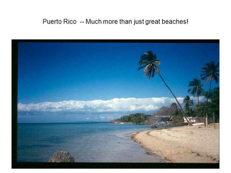 Puerto Rico -- Much more than just great beaches!.
