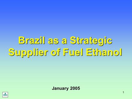 1 Brazil as a Strategic Supplier of Fuel Ethanol January 2005.