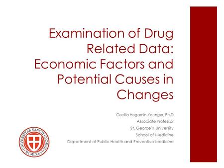 Examination of Drug Related Data: Economic Factors and Potential Causes in Changes Cecilia Hegamin-Younger, Ph.D Associate Professor St. George’s University.