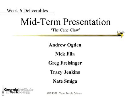 ME 4182: Team Purple Cobras Week 6 Deliverables Mid-Term Presentation ‘The Cane Claw’ Andrew Ogden Nick Fila Greg Freisinger Tracy Jenkins Nate Smiga.