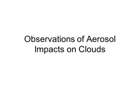 Observations of Aerosol Impacts on Clouds. The effects of aerosols on cloud microphysics has been demonstrated through field measurements and modeling.