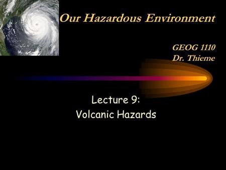 Lecture 9: Volcanic Hazards Our Hazardous Environment GEOG 1110 Dr. Thieme.