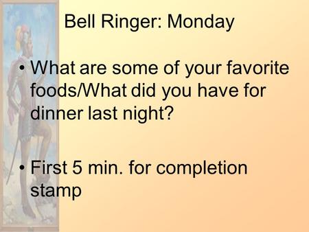 Bell Ringer: Monday What are some of your favorite foods/What did you have for dinner last night? First 5 min. for completion stamp.
