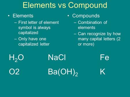 Elements vs Compound Elements –First letter of element symbol is always capitalized –Only have one capitalized letter Compounds –Combination of elements.