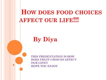 H OW DOES FOOD CHOICES AFFECT OUR LIFE !!! By Diya THIS PRESENTATION IS HOW DOES FRUIT CHOICES AFFECT OUR LIFE!!! HOPE YOU ENJOY.