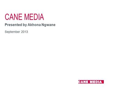 CANE MEDIA Presented by Akhona Ngwane September 2013.