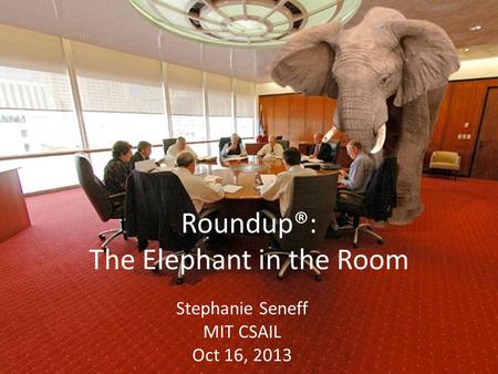 Roundup®: The Elephant in the Room Stephanie Seneff MIT CSAIL Oct 16, 2013.