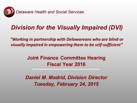 Joint Finance Committee Hearing Fiscal Year 2016 Daniel M. Madrid, Division Director Tuesday, February 24, 2015 Working in partnership with Delawareans.