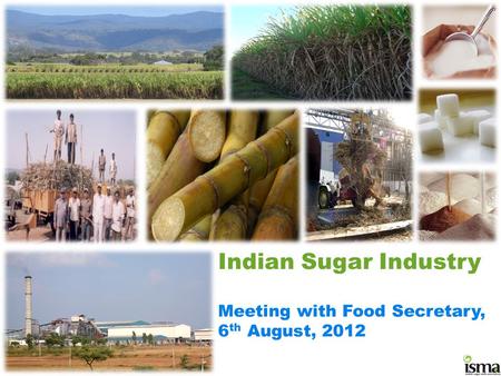 Indian Sugar Industry Meeting with Food Secretary, 6 th August, 2012.