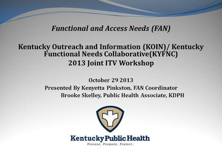 Functional and Access Needs (FAN) Kentucky Outreach and Information (KOIN)/ Kentucky Functional Needs Collaborative(KYFNC) 2013 Joint ITV Workshop October.