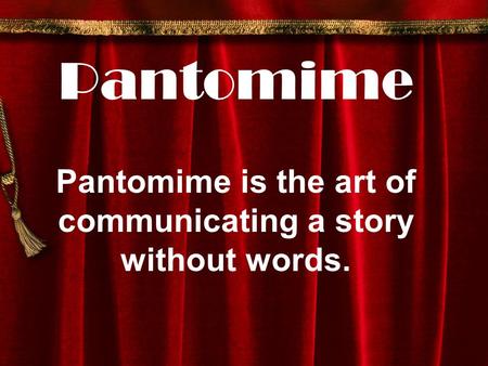 Pantomime Pantomime is the art of communicating a story without words.