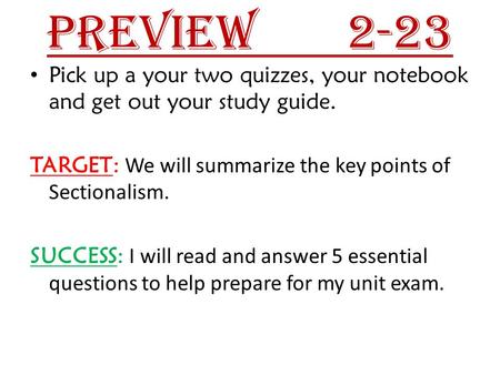 Preview 		2-23 Pick up a your two quizzes, your notebook and get out your study guide. TARGET: We will summarize the key points of Sectionalism. SUCCESS: