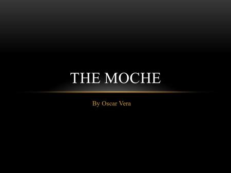 By Oscar Vera THE MOCHE. TIME AND LOCATION The Moche Empire was established in 100 A.D. and collapsed by 800 A.D. Moche history can be divided into three.