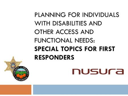 PLANNING FOR INDIVIDUALS WITH DISABILITIES AND OTHER ACCESS AND FUNCTIONAL NEEDS: SPECIAL TOPICS FOR FIRST RESPONDERS.