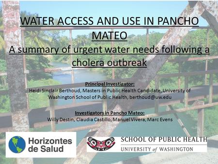 WATER ACCESS AND USE IN PANCHO MATEO A summary of urgent water needs following a cholera outbreak Principal Investigator: Heidi Sinclair Berthoud, Masters.