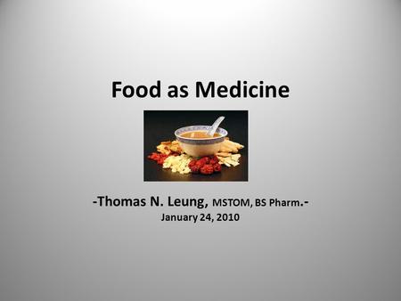 Food as Medicine -Thomas N. Leung, MSTOM, BS Pharm.- January 24, 2010.