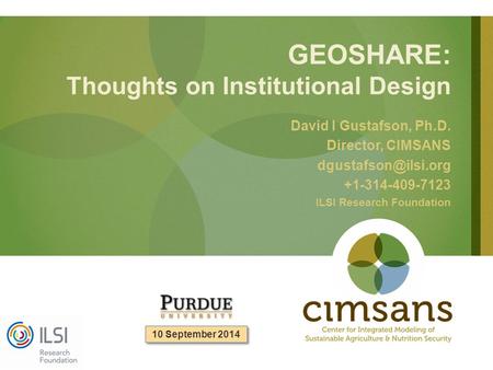 GEOSHARE: Thoughts on Institutional Design David I Gustafson, Ph.D. Director, CIMSANS +1-314-409-7123 ILSI Research Foundation 10 September.