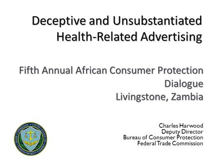 Deceptive and Unsubstantiated Health-Related Advertising Charles Harwood Deputy Director Bureau of Consumer Protection Federal Trade Commission Fifth Annual.