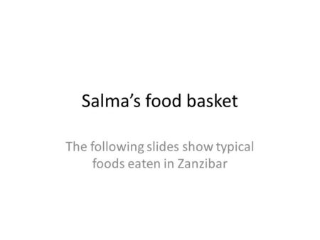 Salma’s food basket The following slides show typical foods eaten in Zanzibar.