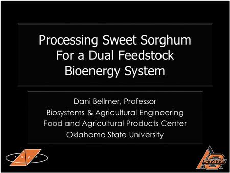 Processing Sweet Sorghum For a Dual Feedstock Bioenergy System Dani Bellmer, Professor Biosystems & Agricultural Engineering Food and Agricultural Products.