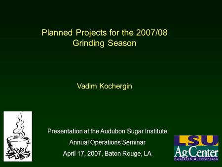 Planned Projects for the 2007/08 Grinding Season Vadim Kochergin Presentation at the Audubon Sugar Institute Annual Operations Seminar April 17, 2007,