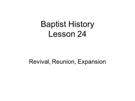 Baptist History Lesson 24 Revival, Reunion, Expansion.