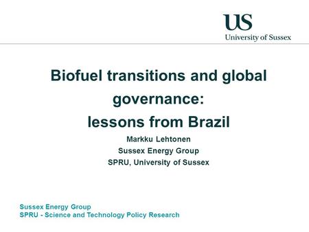 Sussex Energy Group SPRU - Science and Technology Policy Research Biofuel transitions and global governance: lessons from Brazil Markku Lehtonen Sussex.