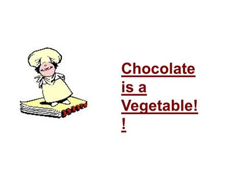 Chocolate is a Vegetable! !. Chocolate is derived from cocoa beans. Beans = Vegetable.
