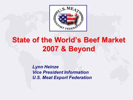 1 Lynn Heinze Vice President Information U.S. Meat Export Federation State of the World’s Beef Market 2007 & Beyond.