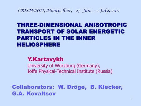 THREE-DIMENSIONAL ANISOTROPIC TRANSPORT OF SOLAR ENERGETIC PARTICLES IN THE INNER HELIOSPHERE CRISM- 2011, Montpellier, 27 June – 1 July, 2011 1 Collaborators: