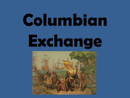 Columbian Exchange. What is the Columbian Exchange? The interchange of plants, animals, and diseases between the Old World and the Americas following.