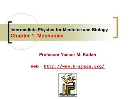 Intermediate Physics for Medicine and Biology Chapter 1: Mechanics Professor Yasser M. Kadah Web: