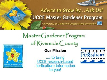 Master Gardener Program of Riverside County Master Gardener Program of Riverside County Our Mission …. to bring UCCE research-based horticulture information.