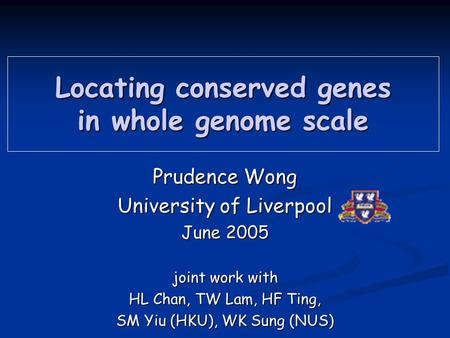 Locating conserved genes in whole genome scale Prudence Wong University of Liverpool June 2005 joint work with HL Chan, TW Lam, HF Ting, SM Yiu (HKU),